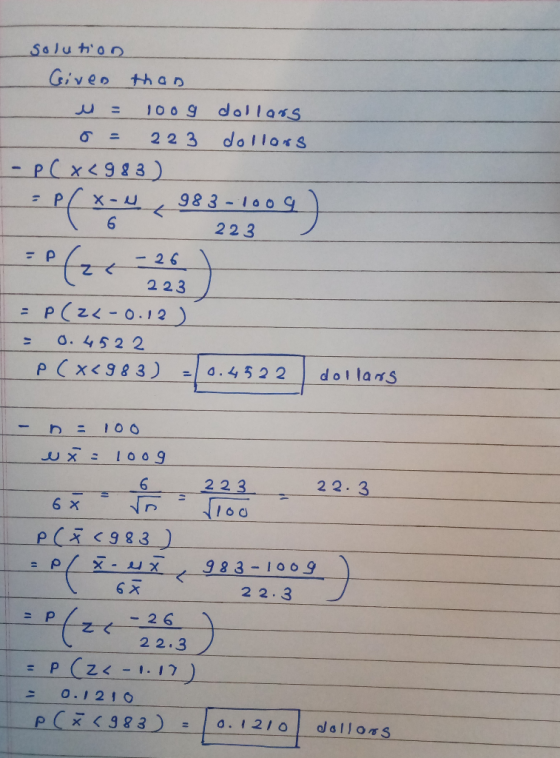 solution Given than u = 1009 dollars 0= 223 dollars - P(x<983) 983-1009 1 6 223 Р / = P(24-0.12 ) = 0.4522 I P(x< 983) = 0.45