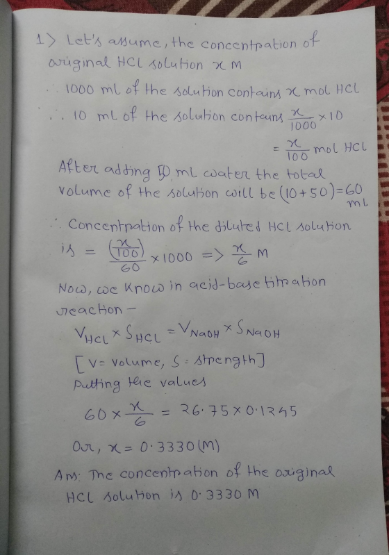 1) Lets assum, the concentpation of original HCl solution am .: 1000 ml of the solution contains a mol HCL :: 10 ml of the s