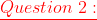 \color{red}\underline{Question\;2:}