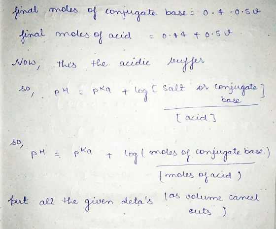 final moles of conjugate base = of conjugate base = 0.1 -0.50 final moles of acid 0.84 to.sv Now, this the acidie buffer so /