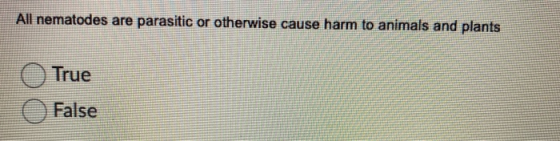 All nematodes are parasitic or otherwise cause harm to animals and plants True False