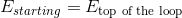 Estarting = Etop of the loop