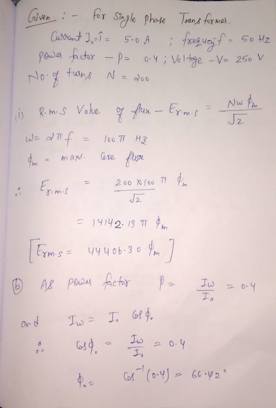 Given :- for Single Phase Toans former. Current Iol= 5.0A ; frequejf- power factor - p= 0.4; Voltage -V= 250 v 50 Hz No. of t