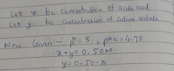 Let x be concentration of acetic acid Let be Concentration of sodium acetate y Now Given - pH = 5, pka = 4.75 Orx + y = 0.50M