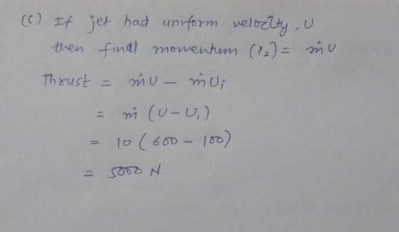 (6) It jet had uniform velocity, u then final momentum (12) = nu Thrust = mu m (U-U;) 10 (600 - 100) mui 11 sooo N.