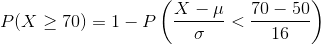 P(X\geq 70)=1-P\left ( \frac{X-\mu}{\sigma }<\frac{70-50}{16} \right )