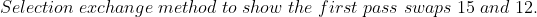 \;Selection \;exchange \;method \;to \;show \;the \;first \;pass \;swaps \;15 \;and \;12.\;