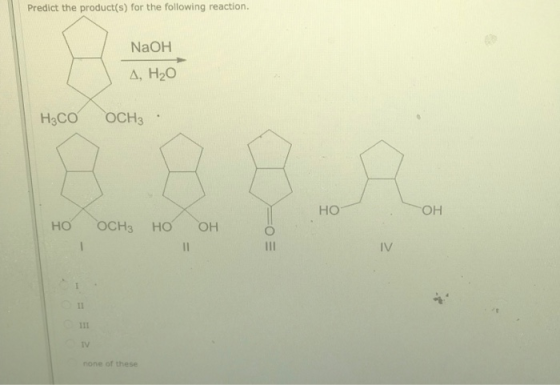 Predict the product(s) for the following reaction. NaOH А, НО H3COOCH3 Но гон Но оснэ но он Е О- TV none of these