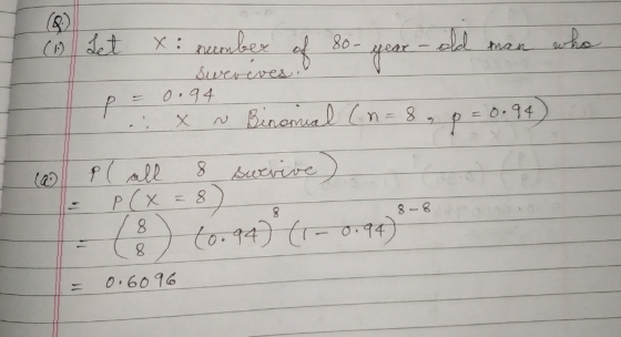 X i tabeer of 80-year who = 0.94 3 AL sverives. 0.94 P ~ Binonal (n = 8 Pl all 8 survive) P(x = 8 8-8 (8) (6.94) (1 - 0.99) 0