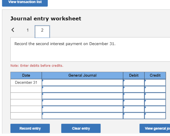 View transaction list Journal entry worksheet < 121 Record the second interest payment on December 31. Note: Enter debits bef