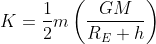 K = \frac{1}{2}m\left ( \frac{GM}{R_{E} + h} \right )