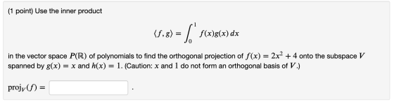 (1 point) Use the inner product (5,8) = $* f()g(x) dx in the vector space P(R) of polynomials to find the orthogonal projecti