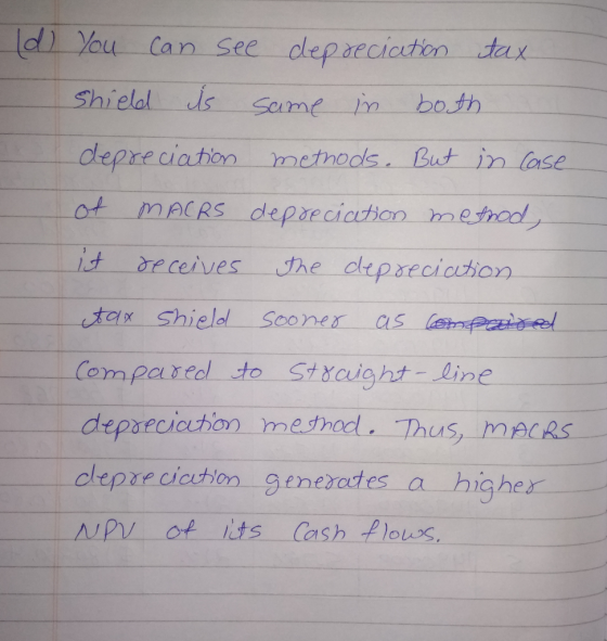 see tax (d) You can shield depreciation same in both is depreciation methods. But in case of MACRS depreciation method, it re