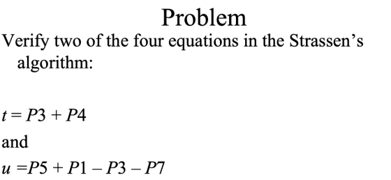 Problem Verify two of the four equations in the Strassens algorithm: t=P3+P4 and