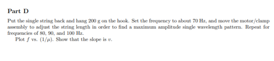 Part D Put the single string back and hang 200 g on the hook. Set the frequency to about 70 Hz, and move the motor/clamp asse