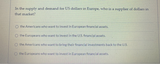 In the supply and demand for US dollars in Europe, who is a supplier of dollars in that market? the Americans who want to inv
