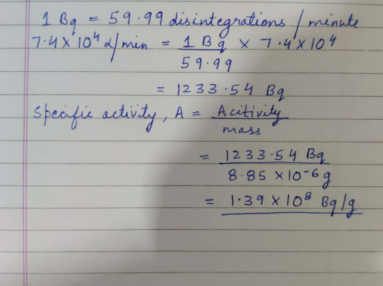1 Bq = 59.99 disintegrations / minute 7.48 104 2 min = 1 B g x 7.48104 59.99 = 1233.54 Bq specific activity, A = Acitivity -