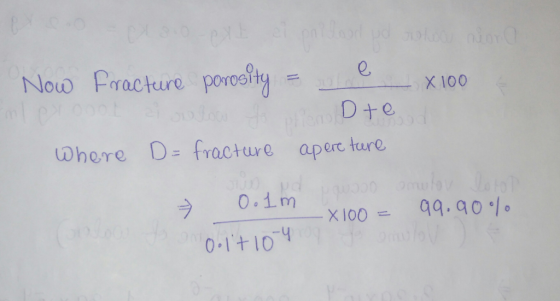 D inod Now Fracture x 100 porosity = JOHD te fracture apere ture Where D= 0.1m vion - 99.90% X100 Oolt 10-4