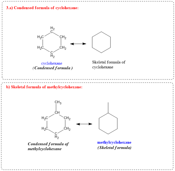 3.a) Condensed formula of cyclohexane: H2C CH2 H2C CH2 H2 cyclohexane (Condensed formula) Skeletal formula of cyclohexane b)