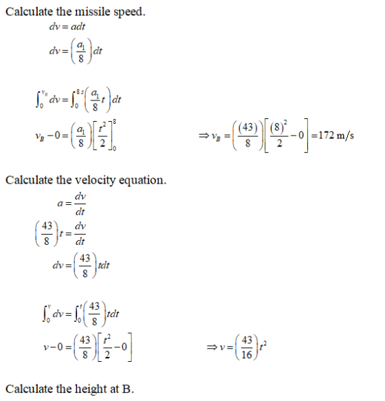 Calculate the missile speed. dv=adt dy= a dt 2851 Sdv= alat 0 (43) V8-0=/a -0 =172 m/s 8 8 a= Calculate the velocity equatio