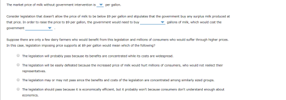 The market price of milk without government intervention is per gallon. Consider legislation that doesnt allow the price of