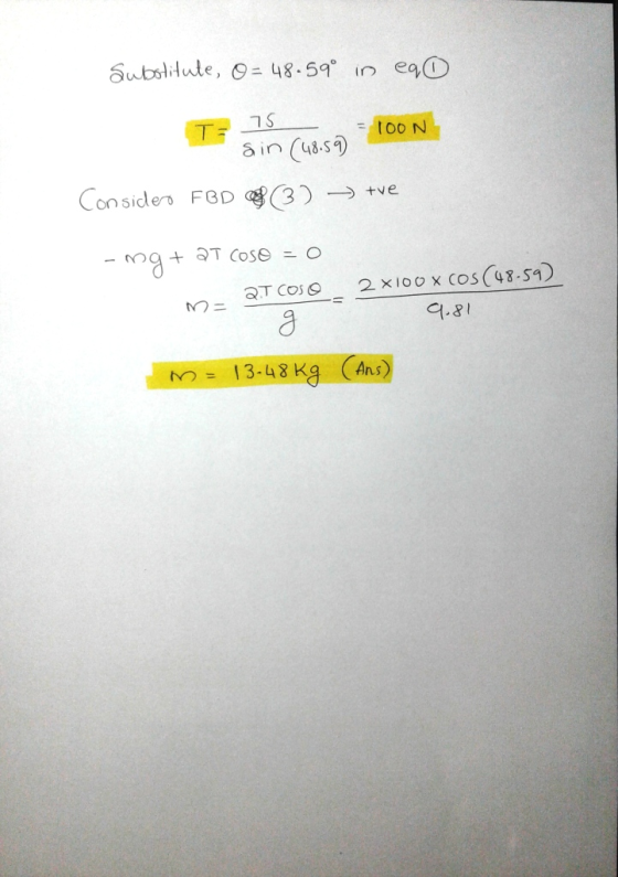 Substitute, 0= 48.59 in eqD 75 TOON sin (48.59) Consider FBD (3) ► +ve -mg+ at coso = 0 21 COSO 2 100 X COS (48-59) 9.81 3 in