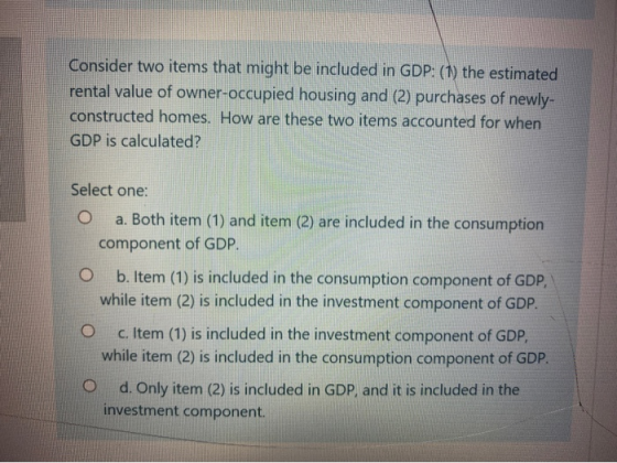 Consider two items that might be included in GDP: (1) the estimated rental value of owner-occupied housing and (2) purchases