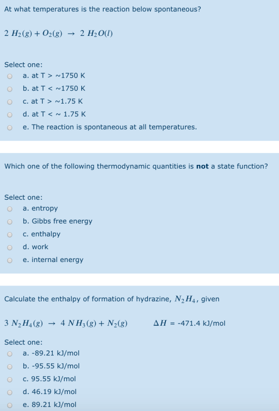 At what temperatures is the reaction below spontaneous? 2 H2(g) + O2(g) + 2 H2O(l) Select one: O a. at T > ~1750 K O b. at T