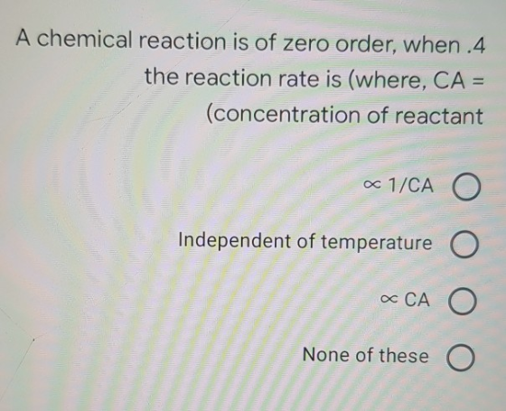 A chemical reaction is of zero order, when .4 the reaction rate is (where, CA = (concentration of reactant « 1/CA O Independe
