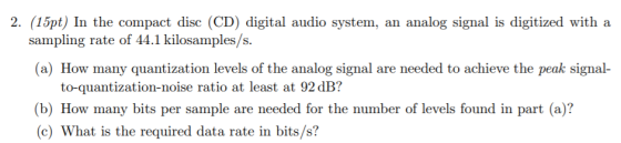 2. (15pt) In the compact disc (CD) digital audio system, an analog signal is digitized with a sampling rate of 44.1 kilosampl