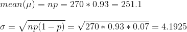 mean(x) = np = 270 * 0.93 = 251.1 0 = Vnp(1- p) = V270 % 0.93 * 0.07 = 4.1925