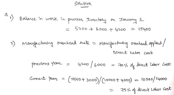 Solution Balance in work in process Inventory on January 1 = 5200 + 6000 + 4200 = 15400 2) Manufacturing overhead rate = Ma