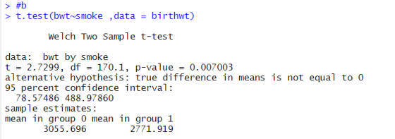 > #b > t.test(bwt smoke ,data birthwt) Welch Two Sample t-test data bwt by smoke t = 2.7299, df = 170.1, p-value = 0.007003 a