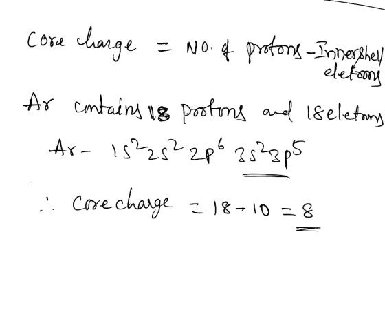 core charge = No. of protons - InnerShell t elefon Ar contains 18 protons and 18 eletons Ar-15225²zp6 3823p5 i cose change -