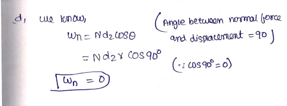 d, we know, Angle between normal force WN= Nd2c080 and dienacement = 90 = N d2X COS 900 (-2.008900-0) Wp =0