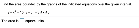 Find the area bounded by the graphs of the indicated equations over the given interval. y = x2 – 15; y = 0; -35x50 The area i