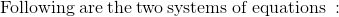\mathrm{Following\:are\:the\:two\:systems\:of\:equations\::}