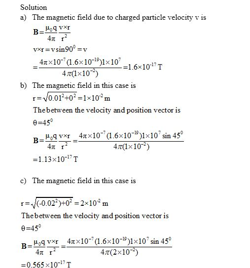 Solutiorn a) The magnetic field due to charged particle velocity v is 4π 4m×10-7(1.6x10-19)1x1-1.6x10T 47(1x10) b) The mag