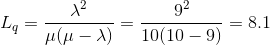 L_q = \frac{\lambda^2}{\mu (\mu - \lambda)} = \frac{9^2}{10(10-9)} = 8.1
