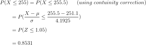 P(X < 255) = P(X<255.5) (using contuinity correction) X-4 255.5 - 251.1 4.1925 = P(Z < 1.05) = P < = 0.8531
