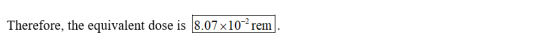 Therefore, the equivalent dose is 8.07 x 10-2 rem