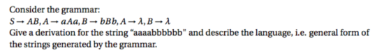 Consider the grammar: Give a derivation for the string aaaabbbbbb and describe the language, i.e. general form of the strings generated by the grammar.