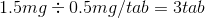 1.5mg\div 0.5mg/tab=3 tab