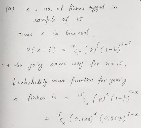 (a) x = no. of fishes tagged in e sample of 15 since x is binomial , P(x=) - C. (63 (1-1) 5-7 So going same way for n=15, p