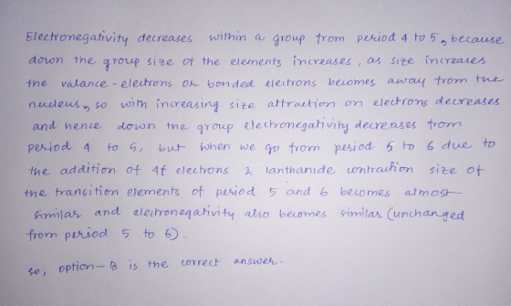 Electronegativity decreases within a group from period 4 to 5, because down the group size of the elements increases, as size