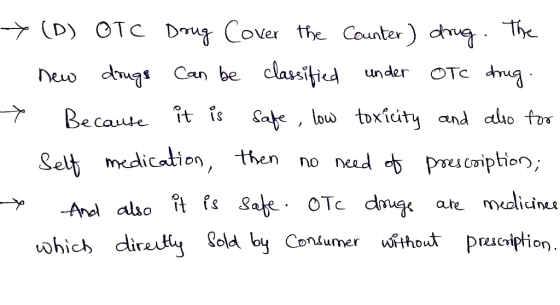 > (D) OTC Drug Cover the counter) drug. The new drugs can be classified under OTC drug. > Because it is safe, low toxicity an