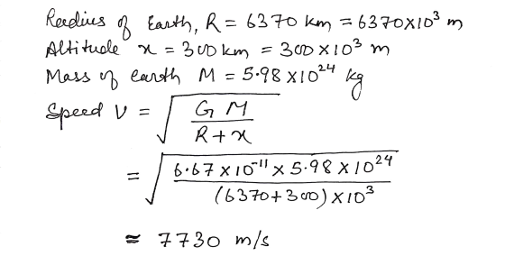 28 Reedius of Earth, R = 6370 km = 6370x103 m Altitude a = 300 km =300x 103 m Mass of earth M = 5.98×1024 Speed V = GM Rta 6.