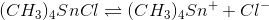 (CH3)4SnCl = (CH3)4Sn+ + C1-