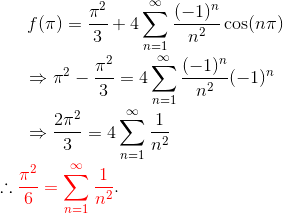 f(\pi) =\frac{\pi^2}{3}+4\sum_{n=1}^\infty \frac{(-1)^n} {n^2} \cos(n\pi)\\ ~~~~~\Rightarrow \pi^2-\frac{\pi^2}{3}=4\sum_{n=1}^\infty \frac{(-1)^n} {n^2}(-1)^n\\ ~~~~~\Rightarrow \frac{2\pi^2}{3}=4\sum_{n=1}^\infty \frac{1} {n^2}\\ \therefore {\color{Red} \frac{\pi^2}{6}=\sum_{n=1}^\infty \frac{1} {n^2}}.