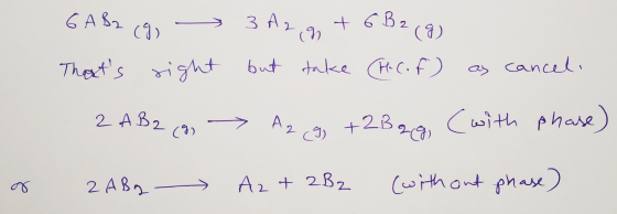 6A B2 (9, > 3 A2 g + 6B2 (g) Thats right but take (P. C. f) as cancel. 2 A B2 (g) → Az eg, +2B gg, (with phase) or 2 Abg Az